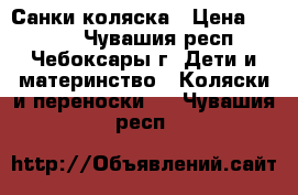 Санки-коляска › Цена ­ 2 400 - Чувашия респ., Чебоксары г. Дети и материнство » Коляски и переноски   . Чувашия респ.